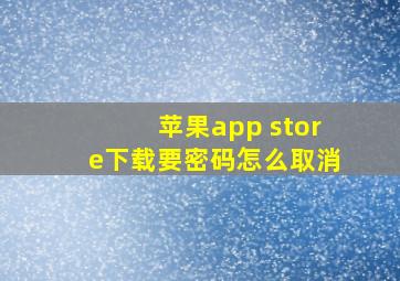 苹果app store下载要密码怎么取消